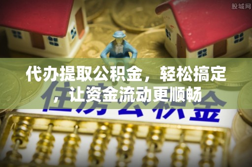 汝阳代办提取公积金，轻松搞定，让资金流动更顺畅