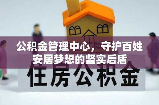 原阳公积金管理中心，守护百姓安居梦想的坚实后盾