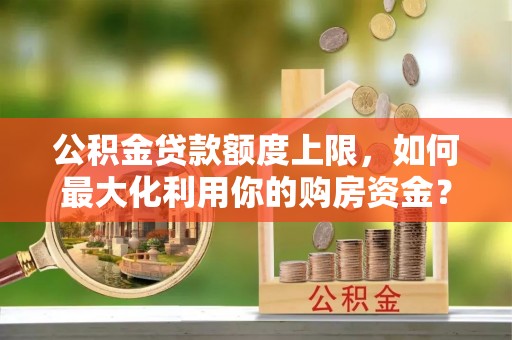 海曙公积金贷款额度上限，如何最大化利用你的购房资金？