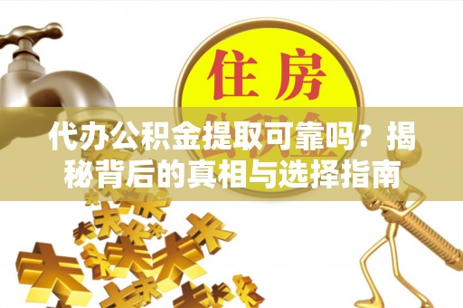 高台代办公积金提取可靠吗？揭秘背后的真相与选择指南