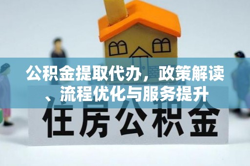 圣方济各堂区公积金提取代办，政策解读、流程优化与服务提升