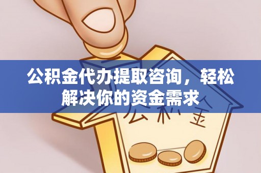 玉龙公积金代办提取咨询，轻松解决你的资金需求