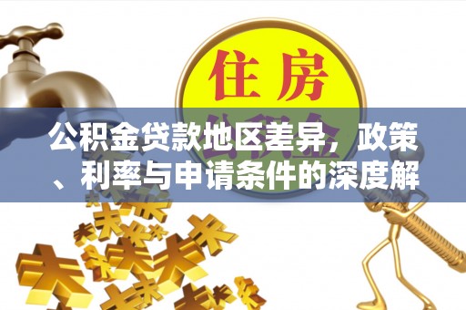 玉龙公积金贷款地区差异，政策、利率与申请条件的深度解析