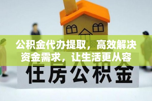 句容公积金代办提取，高效解决资金需求，让生活更从容