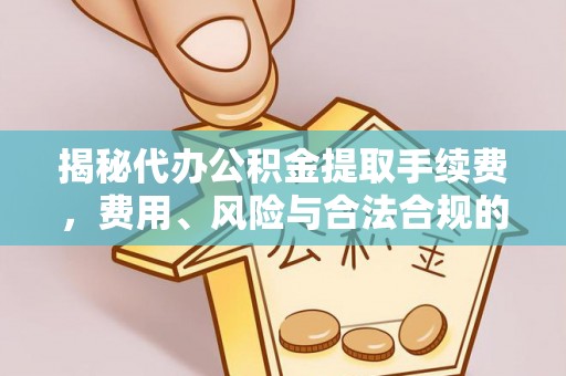 金阳揭秘代办公积金提取手续费，费用、风险与合法合规的全解析