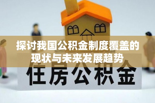 宣化探讨我国公积金制度覆盖的现状与未来发展趋势