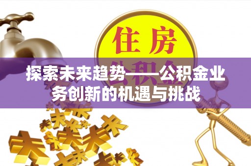 龙湾探索未来趋势——公积金业务创新的机遇与挑战