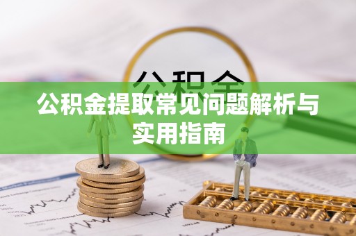 南川公积金提取常见问题解析与实用指南