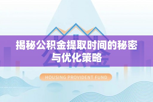 八步揭秘公积金提取时间的秘密与优化策略