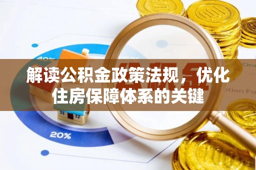 八步解读公积金政策法规，优化住房保障体系的关键