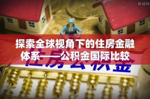 南川探索全球视角下的住房金融体系——公积金国际比较