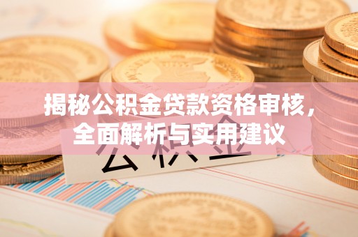龙南揭秘公积金贷款资格审核，全面解析与实用建议