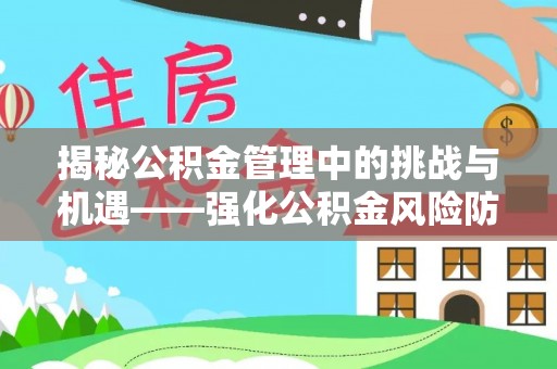 酉阳揭秘公积金管理中的挑战与机遇——强化公积金风险防控的多维策略