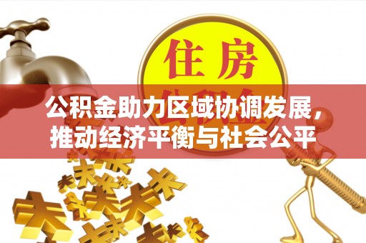 龙南公积金助力区域协调发展，推动经济平衡与社会公平