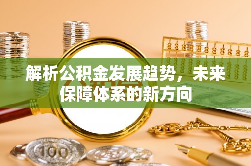山丹解析公积金发展趋势，未来保障体系的新方向