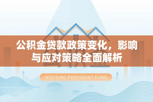 花山公积金贷款政策变化，影响与应对策略全面解析