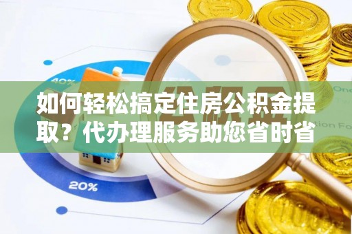 花山如何轻松搞定住房公积金提取？代办理服务助您省时省力