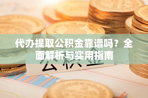 花都代办提取公积金靠谱吗？全面解析与实用指南