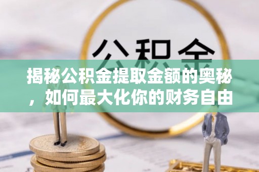 花都揭秘公积金提取金额的奥秘，如何最大化你的财务自由