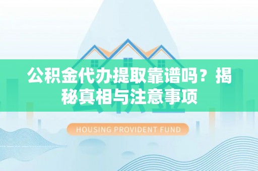 柳营公积金代办提取靠谱吗？揭秘真相与注意事项