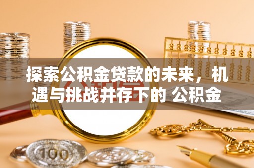 柳营探索公积金贷款的未来，机遇与挑战并存下的 公积金贷款风险防控