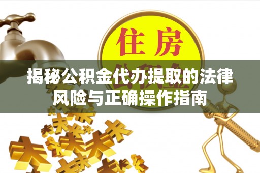 指导揭秘公积金代办提取的法律风险与正确操作指南