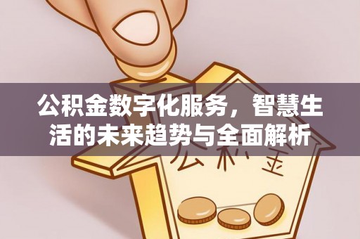 泰安公积金数字化服务，智慧生活的未来趋势与全面解析