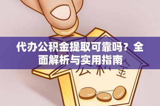 瓜州代办公积金提取可靠吗？全面解析与实用指南