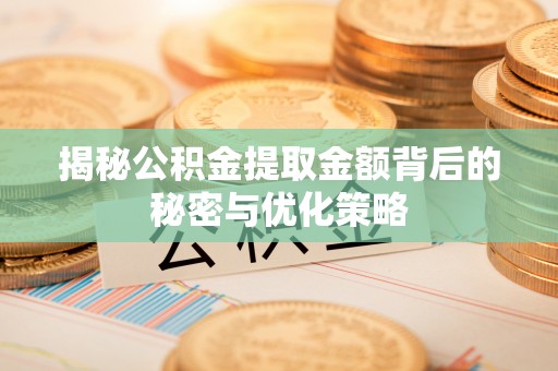 太原揭秘公积金提取金额背后的秘密与优化策略