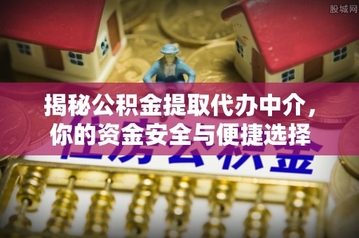 龙南揭秘公积金提取代办中介，你的资金安全与便捷选择