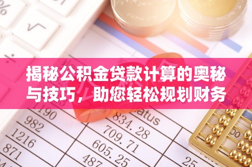 库尔勒揭秘公积金贷款计算的奥秘与技巧，助您轻松规划财务未来