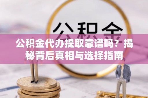 营山公积金代办提取靠谱吗？揭秘背后真相与选择指南
