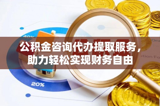 海丰公积金咨询代办提取服务，助力轻松实现财务自由