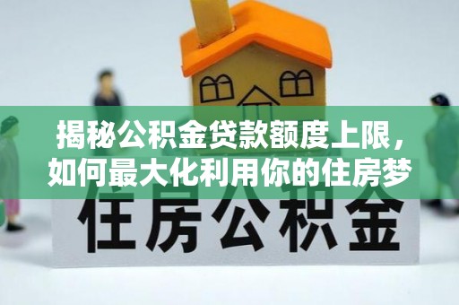 复兴揭秘公积金贷款额度上限，如何最大化利用你的住房梦想资金？