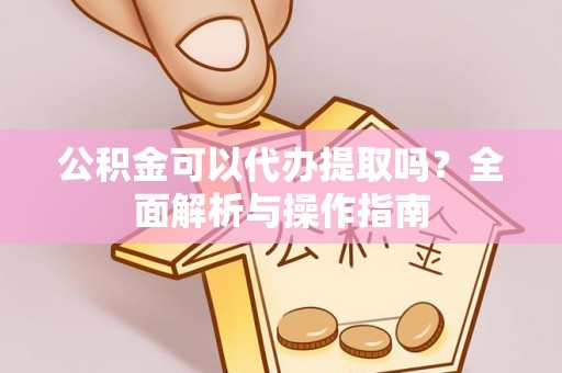 复兴公积金可以代办提取吗？全面解析与操作指南