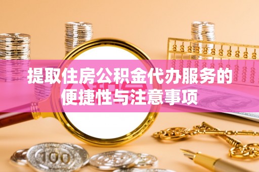 复兴提取住房公积金代办服务的便捷性与注意事项