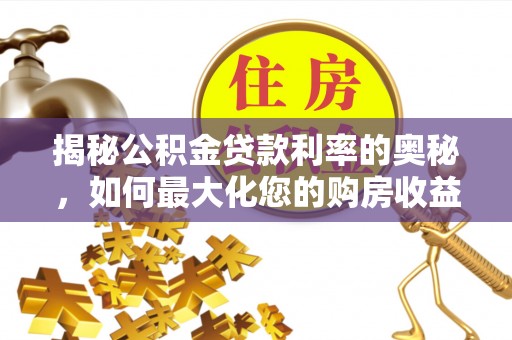沙坡头揭秘公积金贷款利率的奥秘，如何最大化您的购房收益