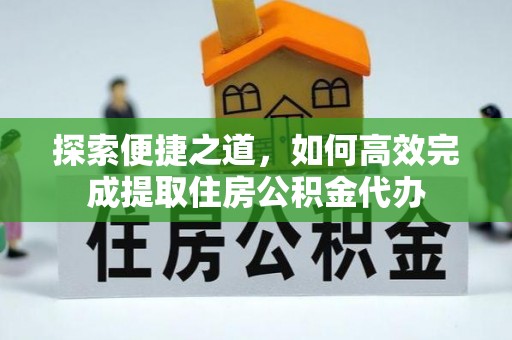花都探索便捷之道，如何高效完成提取住房公积金代办