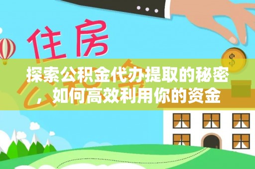 花都探索公积金代办提取的秘密，如何高效利用你的资金