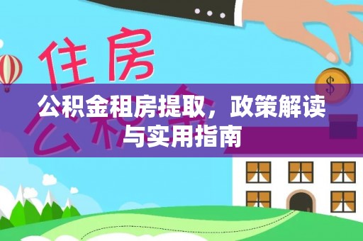 花都公积金租房提取，政策解读与实用指南