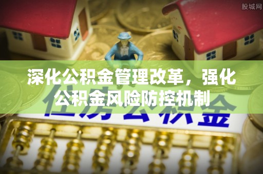 库尔勒深化公积金管理改革，强化公积金风险防控机制