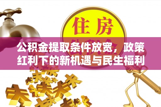 库尔勒公积金提取条件放宽，政策红利下的新机遇与民生福利