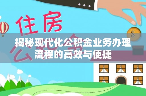 代缴揭秘现代化公积金业务办理流程的高效与便捷