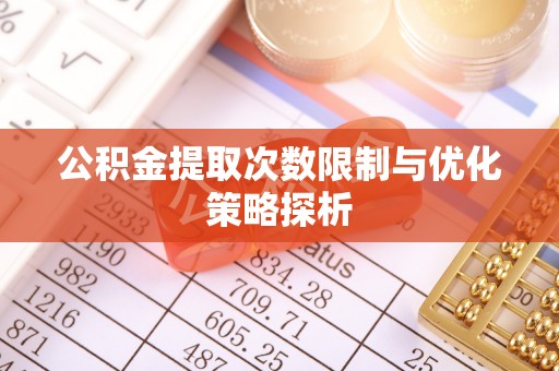 浠水公积金提取次数限制与优化策略探析