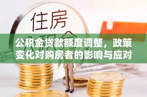 海端公积金贷款额度调整，政策变化对购房者的影响与应对策略