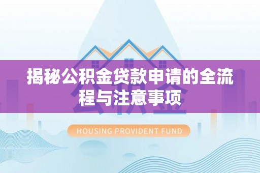 三湾揭秘公积金贷款申请的全流程与注意事项