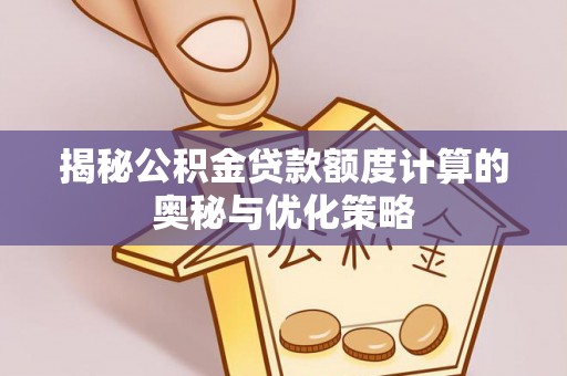 复兴揭秘公积金贷款额度计算的奥秘与优化策略