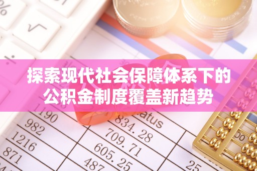 湘潭探索现代社会保障体系下的公积金制度覆盖新趋势