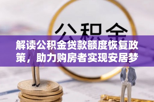西贡解读公积金贷款额度恢复政策，助力购房者实现安居梦想