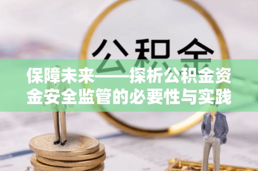 久治保障未来——探析公积金资金安全监管的必要性与实践路径